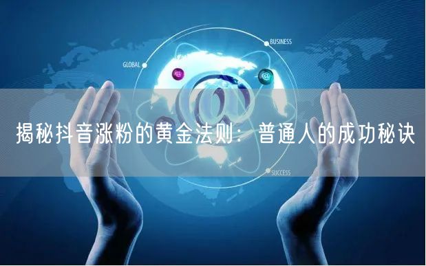 揭秘抖音涨粉的黄金法则：普通人的成功秘诀