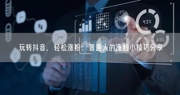 玩转抖音，轻松涨粉：普通人的涨粉小技巧分享