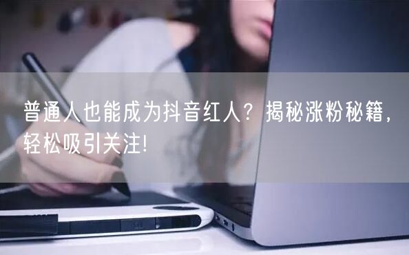 普通人也能成为抖音红人？揭秘涨粉秘籍，轻松吸引关注!