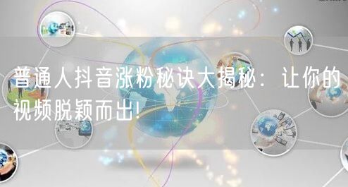 普通人抖音涨粉秘诀大揭秘：让你的视频脱颖而出!