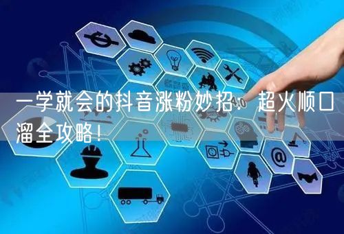 一学就会的抖音涨粉妙招：超火顺口溜全攻略！