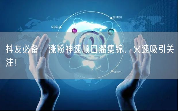 抖友必备：涨粉神速顺口溜集锦，火速吸引关注！