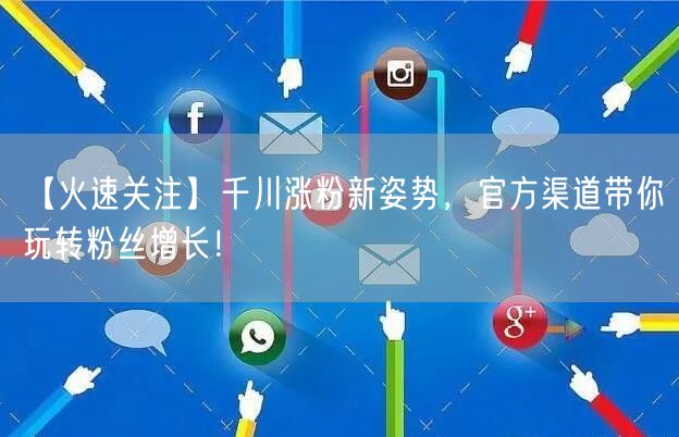 【火速关注】千川涨粉新姿势，官方渠道带你玩转粉丝增长！