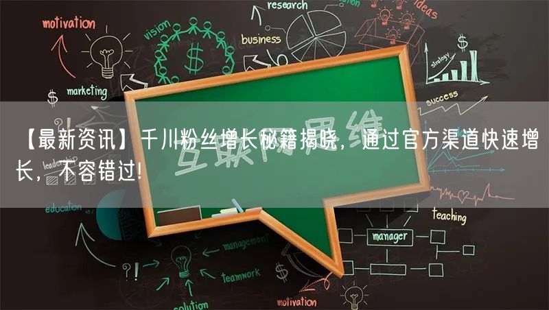 【最新资讯】千川粉丝增长秘籍揭晓，通过官方渠道快速增长，不容错过!