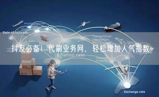 抖友必备！代刷业务网，轻松增加人气指数