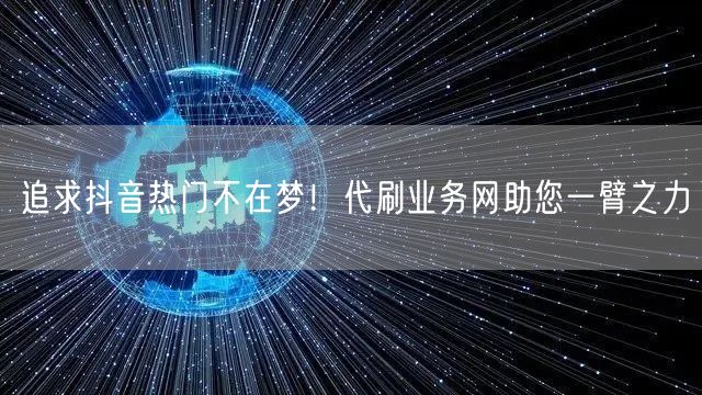 追求抖音热门不在梦！代刷业务网助您一臂之力