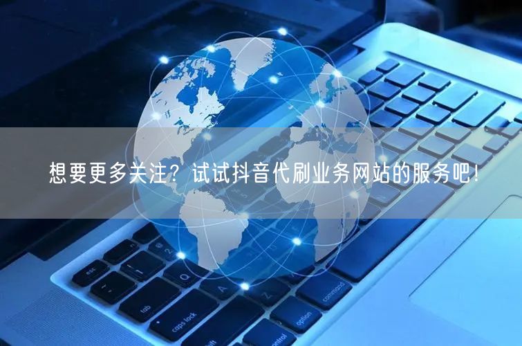 想要更多关注？试试抖音代刷业务网站的服务吧！